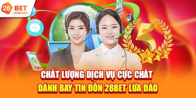 Chất lượng dịch vụ cực chất đánh bay tin đồn 28bet lừa đảo