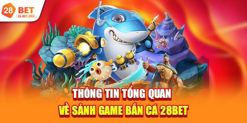Thông tin tổng quan về sảnh game bắn cá 28bet
