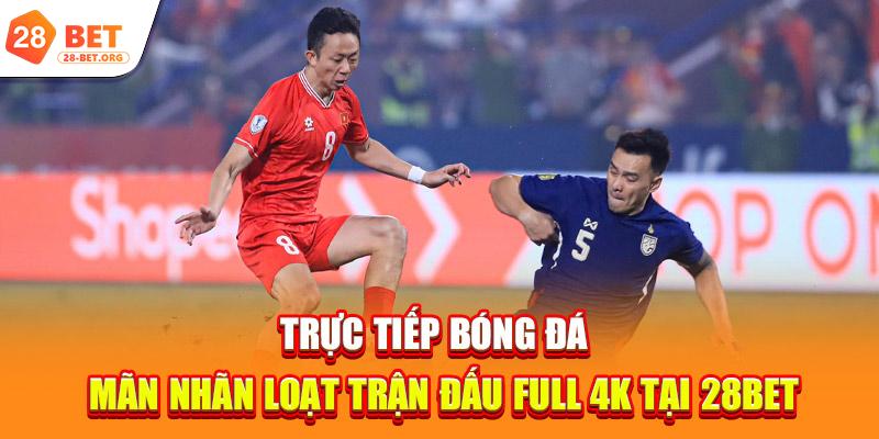 Trực Tiếp Bóng Đá | Mãn Nhãn Loạt Trận Đấu Full 4K Tại 28bet